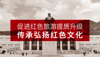 促進(jìn)紅色旅游提質(zhì)升級(jí)， 傳承弘揚(yáng)紅色文化